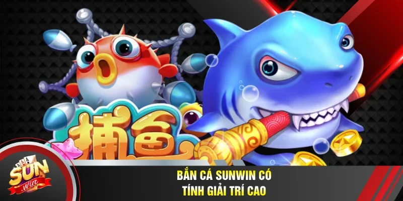 Bắn cá Sunwin có tính giải trí cao