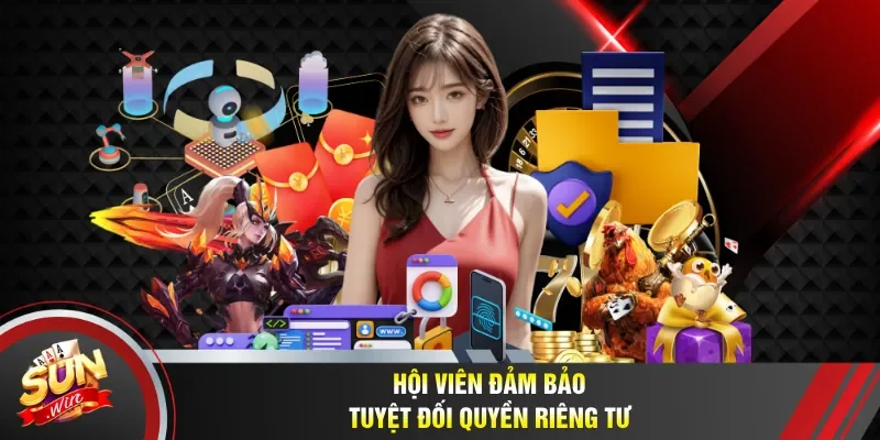 Hội viên đảm bảo tuyệt đối quyền riêng tư