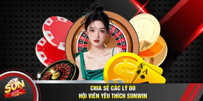Thông tin các lý do hội viên yêu thích Sunwin