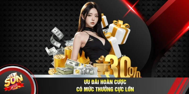 Ưu đãi hoàn cược có mức thưởng cực lớn